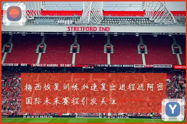 梅西恢复训练加速复出进程迈阿密国际未来赛程引发关注